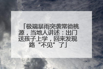 极端暴雨突袭常德桃源，当地人讲述：出门送孩子上学，回来发现路“不见”了