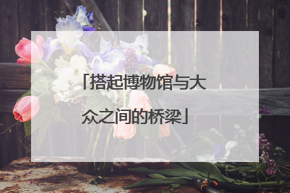 搭起博物馆与大众之间的桥梁
