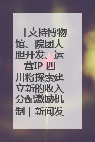 支持博物馆、院团大胆开发、运营IP 四川将探索建立新的收入分配激励机制｜新闻发布最前线