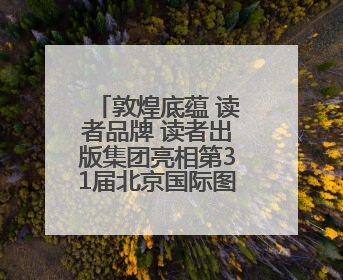 敦煌底蕴 读者品牌 读者出版集团亮相第31届北京国际图书博览会