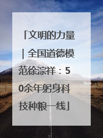 文明的力量｜全国道德模范徐淙祥：50余年躬身科技种粮一线
