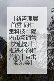 新管理层首秀 同仁堂科技：院内市场销售快速提升 推进不饱和营销｜直击股东会