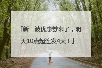 新一波优惠券来了，明天10点起连发4天！