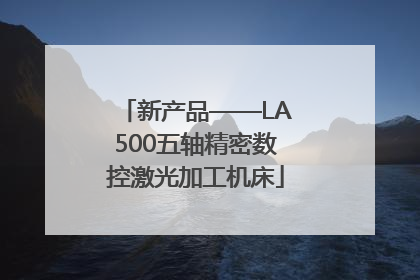 新产品——LA500五轴精密数控激光加工机床