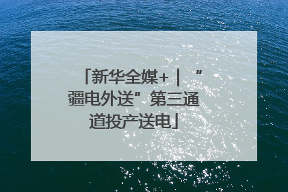 新华全媒+｜“疆电外送”第三通道投产送电