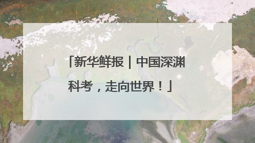 新华鲜报｜中国深渊科考，走向世界！