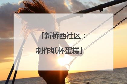 新桥西社区：制作纸杯蛋糕