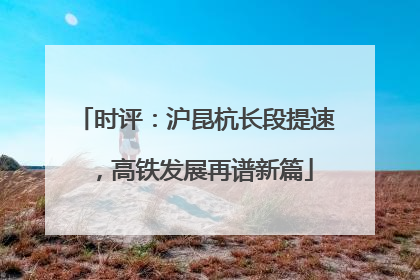时评：沪昆杭长段提速，高铁发展再谱新篇