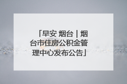早安 烟台｜烟台市住房公积金管理中心发布公告