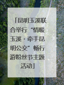 昆明玉溪联合举行“情暖玉溪・牵手昆明公交”畅行游粉丝节主题活动