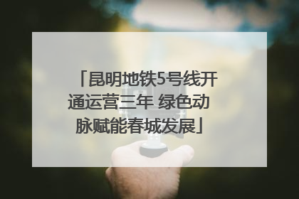 昆明地铁5号线开通运营三年 绿色动脉赋能春城发展