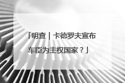 明查｜卡德罗夫宣布车臣为主权国家？