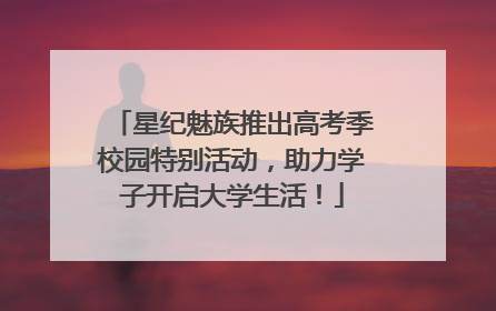 星纪魅族推出高考季校园特别活动，助力学子开启大学生活！