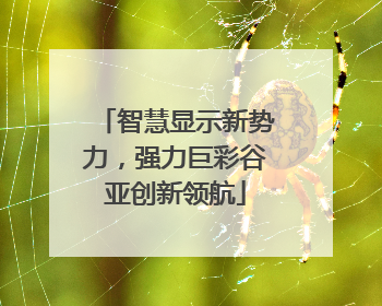 智慧显示新势力，强力巨彩谷亚创新领航