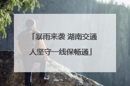 暴雨来袭 湖南交通人坚守一线保畅通