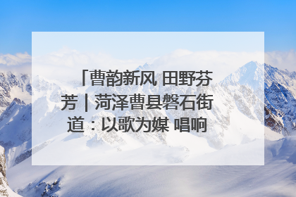 曹韵新风 田野芬芳｜菏泽曹县磐石街道：以歌为媒 唱响乡土“新歌声”
