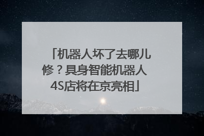 机器人坏了去哪儿修？具身智能机器人4S店将在京亮相
