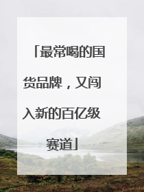 最常喝的国货品牌，又闯入新的百亿级赛道