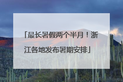 最长暑假两个半月！浙江各地发布暑期安排