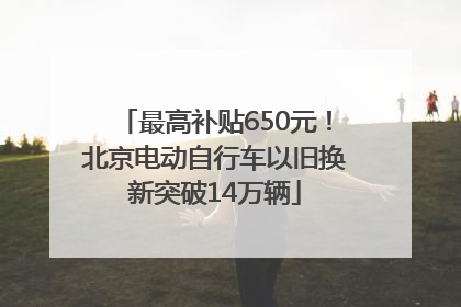 最高补贴650元！北京电动自行车以旧换新突破14万辆