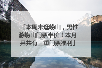本周末逛崂山，男性游崂山门票半价！本月另共有三重门票福利