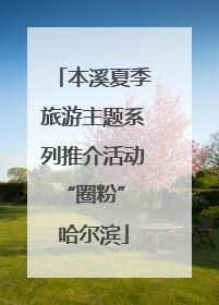 本溪夏季旅游主题系列推介活动“圈粉” 哈尔滨
