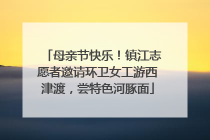 母亲节快乐！镇江志愿者邀请环卫女工游西津渡，尝特色河豚面