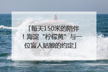 每天150米的陪伴！海淀“柠檬黄”与一位盲人姑娘的约定