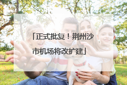 正式批复！荆州沙市机场将改扩建