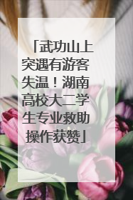 武功山上突遇有游客失温！湖南高校大二学生专业救助操作获赞