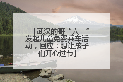 武汉的哥“六一”发起儿童免费乘车活动，回应：想让孩子们开心过节