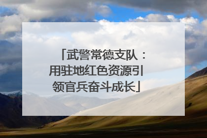 武警常德支队：用驻地红色资源引领官兵奋斗成长