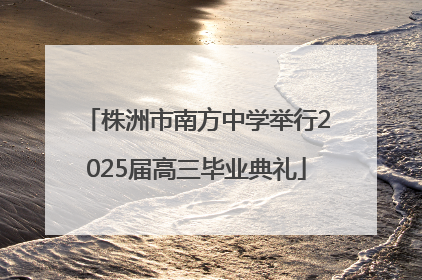 株洲市南方中学举行2025届高三毕业典礼