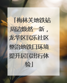 梅林关地铁站周边焕然一新，龙华区民乐社区整治地铁口环境提升居民出行体验