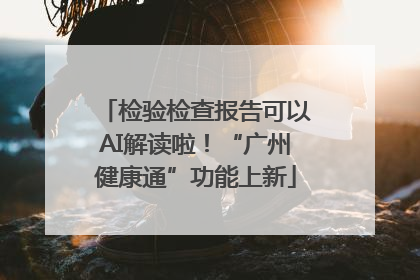 检验检查报告可以AI解读啦！“广州健康通”功能上新