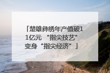 楚雄彝绣年产值破11亿元 “指尖技艺”变身“指尖经济”