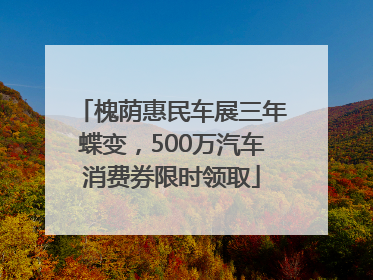 槐荫惠民车展三年蝶变，500万汽车消费券限时领取