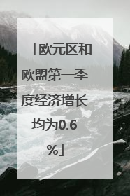 欧元区和欧盟第一季度经济增长均为0.6%