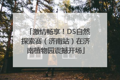 激情畅享！DS自然探索赛（济南站）在济南植物园震撼开场