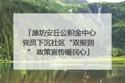 潍坊安丘公积金中心党员下沉社区“双报到” 政策宣传暖民心