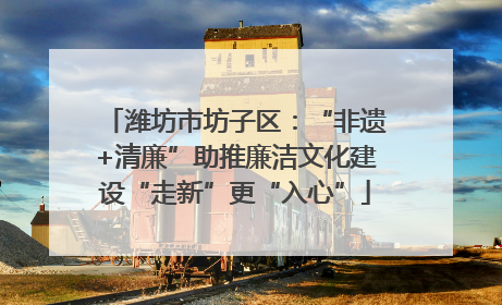 潍坊市坊子区：“非遗+清廉”助推廉洁文化建设“走新”更“入心”