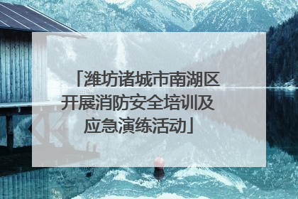 潍坊诸城市南湖区开展消防安全培训及应急演练活动