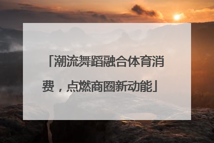 潮流舞蹈融合体育消费，点燃商圈新动能