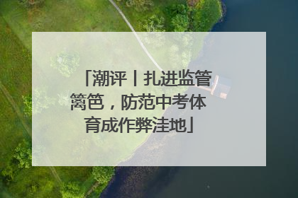 潮评丨扎进监管篱笆，防范中考体育成作弊洼地