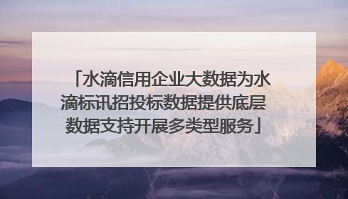 水滴信用企业大数据为水滴标讯招投标数据提供底层数据支持开展多类型服务