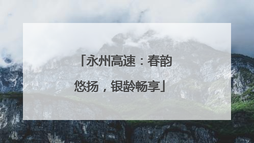 永州高速：春韵悠扬，银龄畅享