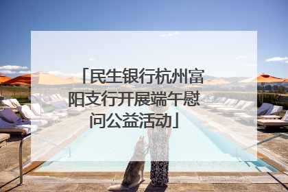 民生银行杭州富阳支行开展端午慰问公益活动