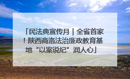 民法典宣传月｜全省首家！陕西商洛法治廉政教育基地“以案说纪”润人心
