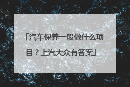 汽车保养一般做什么项目？上汽大众有答案