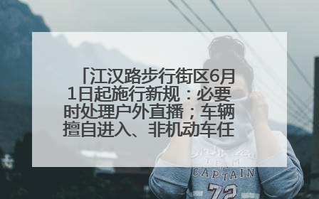 江汉路步行街区6月1日起施行新规：必要时处理户外直播；车辆擅自进入、非机动车任意停放的，依法处理